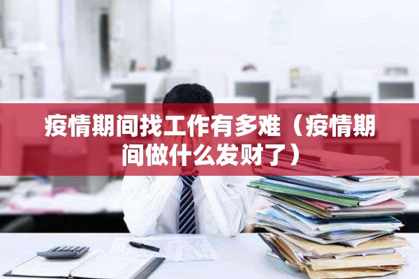 疫情期间找工作有多难（疫情期间做什么发财了）