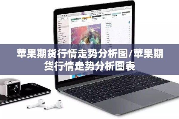 苹果期货行情走势分析图/苹果期货行情走势分析图表