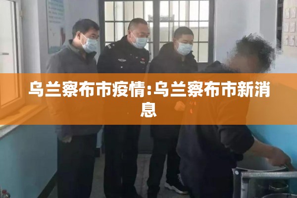 乌兰察布市疫情:乌兰察布市新消息