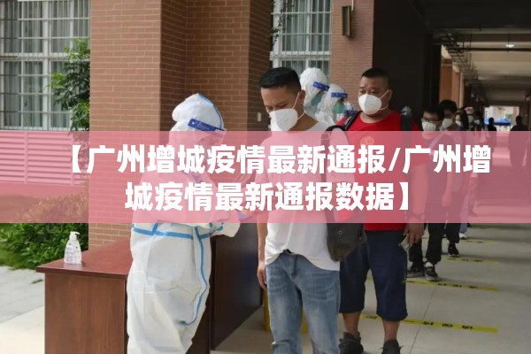 【广州增城疫情最新通报/广州增城疫情最新通报数据】
