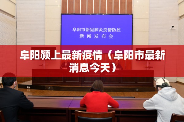 阜阳颍上最新疫情（阜阳市最新消息今天）