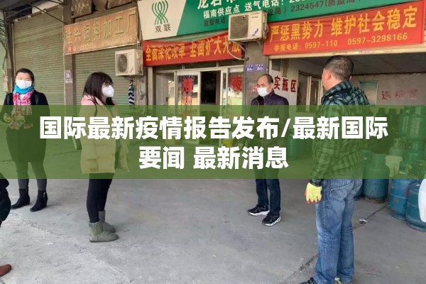国际最新疫情报告发布/最新国际要闻 最新消息