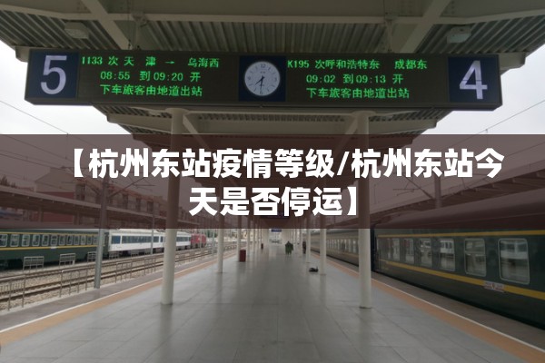 【杭州东站疫情等级/杭州东站今天是否停运】
