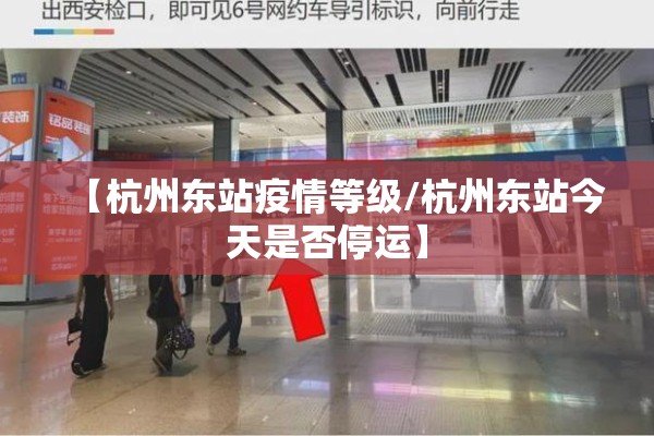 【杭州东站疫情等级/杭州东站今天是否停运】 【杭州东站疫情等级/杭州东站今天是否停运】