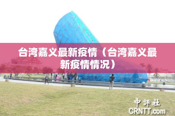 台湾嘉义最新疫情（台湾嘉义最新疫情情况）