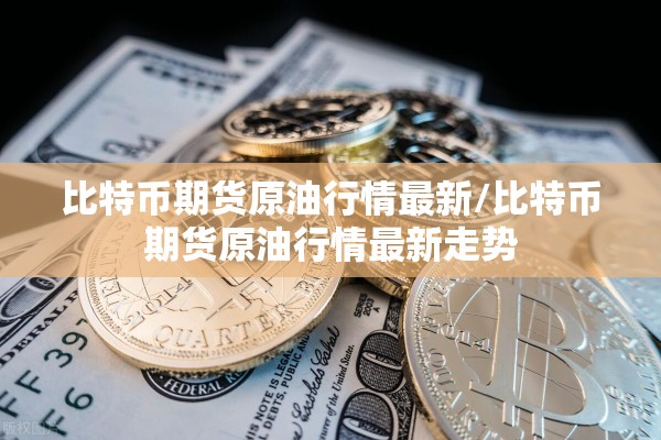 比特币期货原油行情最新/比特币期货原油行情最新走势