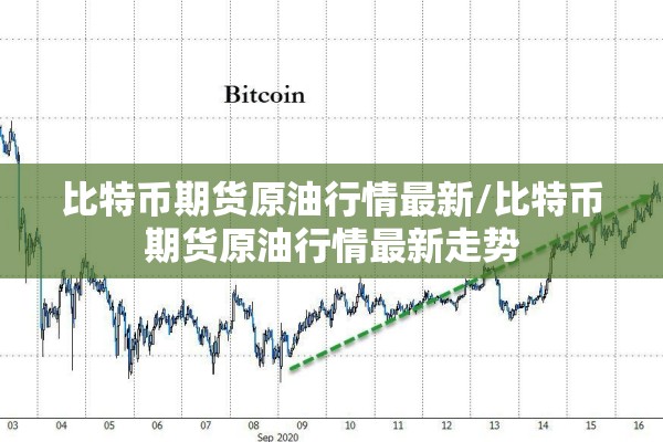 比特币期货原油行情最新/比特币期货原油行情最新走势