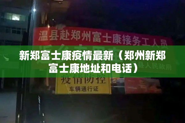 新郑富士康疫情最新（郑州新郑富士康地址和电话）