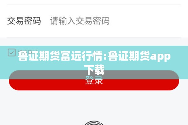 鲁证期货富远行情:鲁证期货app下载