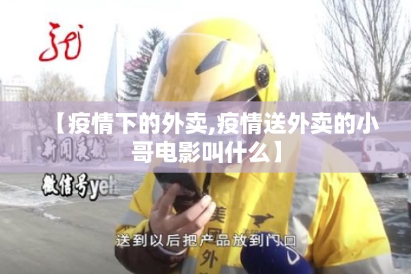 【疫情下的外卖,疫情送外卖的小哥电影叫什么】 【疫情下的外卖,疫情送外卖的小哥电影叫什么】