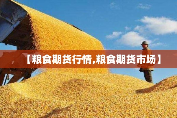 【粮食期货行情,粮食期货市场】 【粮食期货行情,粮食期货市场】