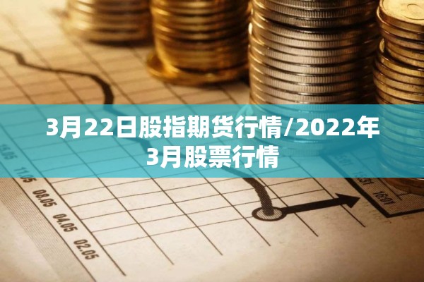 3月22日股指期货行情/2022年3月股票行情