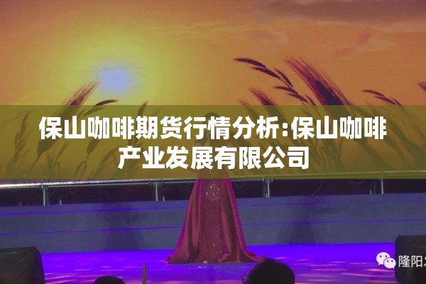 保山咖啡期货行情分析:保山咖啡产业发展有限公司