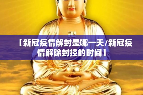【新冠疫情解封是哪一天/新冠疫情解除封控的时间】 【新冠疫情解封是哪一天/新冠疫情解除封控的时间】