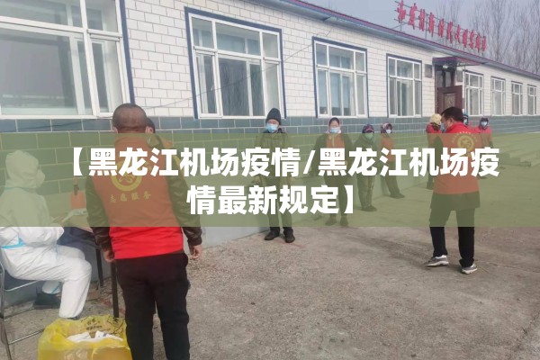 【黑龙江机场疫情/黑龙江机场疫情最新规定】 【黑龙江机场疫情/黑龙江机场疫情最新规定】