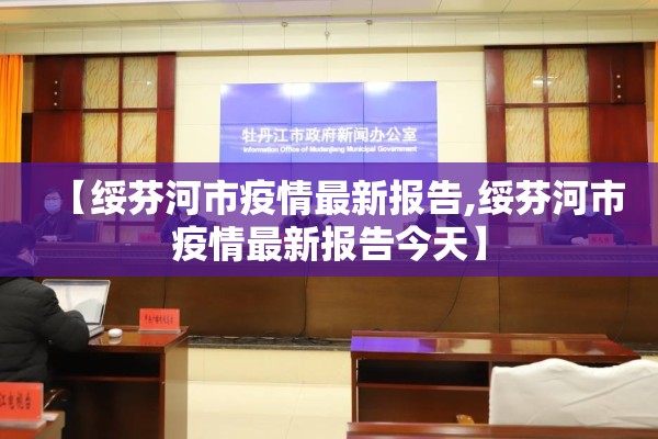 【绥芬河市疫情最新报告,绥芬河市疫情最新报告今天】 【绥芬河市疫情最新报告,绥芬河市疫情最新报告今天】