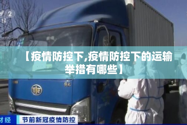 【疫情防控下,疫情防控下的运输举措有哪些】 【疫情防控下,疫情防控下的运输举措有哪些】