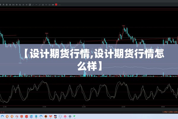 【设计期货行情,设计期货行情怎么样】