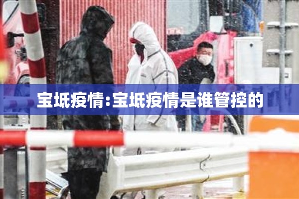 宝坻疫情:宝坻疫情是谁管控的 宝坻疫情:宝坻疫情是谁管控的