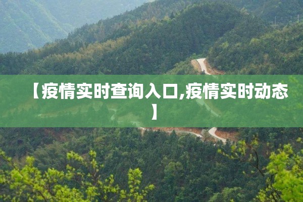 【疫情实时查询入口,疫情实时动态】