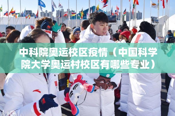 中科院奥运校区疫情（中国科学院大学奥运村校区有哪些专业）