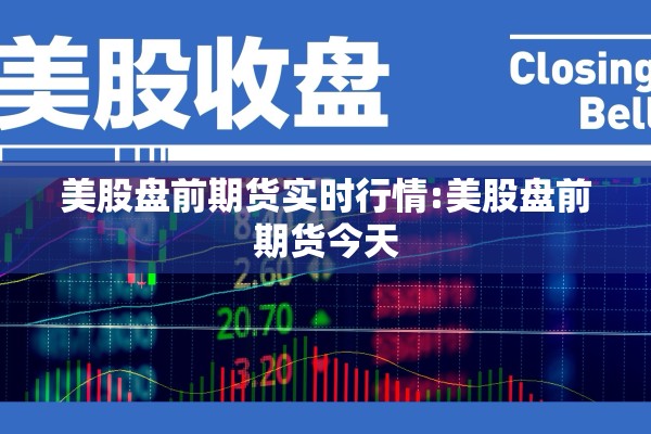 美股盘前期货实时行情:美股盘前期货今天 美股盘前期货实时行情:美股盘前期货今天
