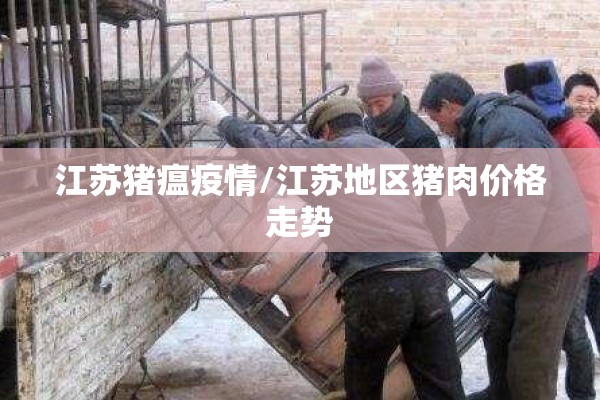 江苏猪瘟疫情/江苏地区猪肉价格走势 江苏猪瘟疫情/江苏地区猪肉价格走势