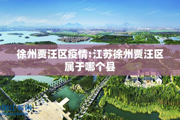 徐州贾汪区疫情:江苏徐州贾汪区属于哪个县 徐州贾汪区疫情:江苏徐州贾汪区属于哪个县