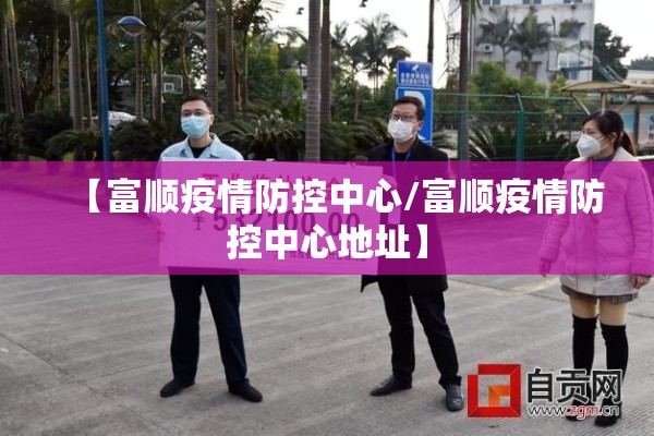 【富顺疫情防控中心/富顺疫情防控中心地址】 【富顺疫情防控中心/富顺疫情防控中心地址】