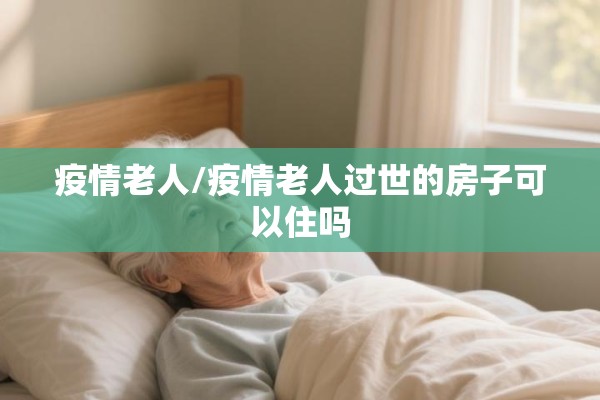疫情老人/疫情老人过世的房子可以住吗 疫情老人/疫情老人过世的房子可以住吗