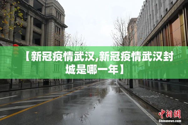 【新冠疫情武汉,新冠疫情武汉封城是哪一年】
