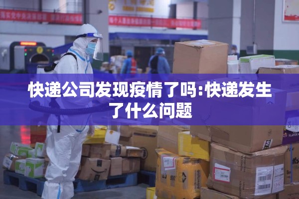 快递公司发现疫情了吗:快递发生了什么问题