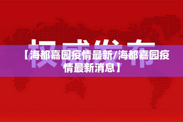 【海都嘉园疫情最新/海都嘉园疫情最新消息】 【海都嘉园疫情最新/海都嘉园疫情最新消息】