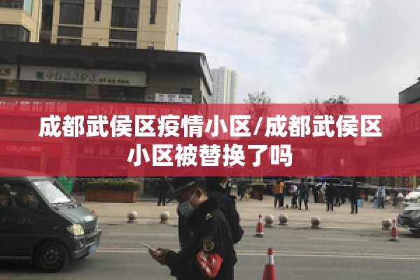 成都武侯区疫情小区/成都武侯区小区被替换了吗