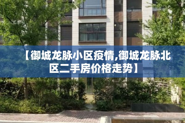 【御城龙脉小区疫情,御城龙脉北区二手房价格走势】