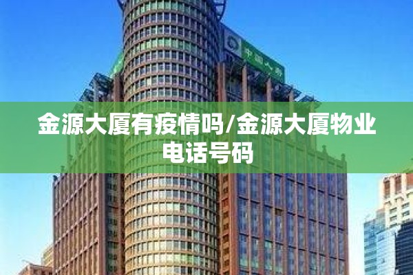 金源大厦有疫情吗/金源大厦物业电话号码 金源大厦有疫情吗/金源大厦物业电话号码