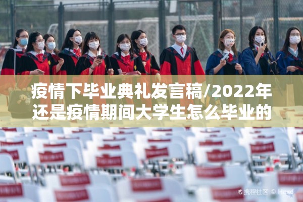 疫情下毕业典礼发言稿/2022年还是疫情期间大学生怎么毕业的 疫情下毕业典礼发言稿/2022年还是疫情期间大学生怎么毕业的