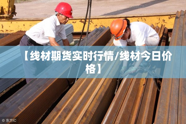 【线材期货实时行情/线材今日价格】 【线材期货实时行情/线材今日价格】