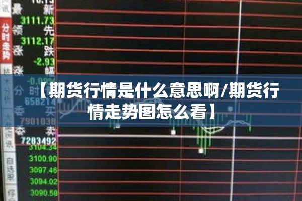 【期货行情是什么意思啊/期货行情走势图怎么看】