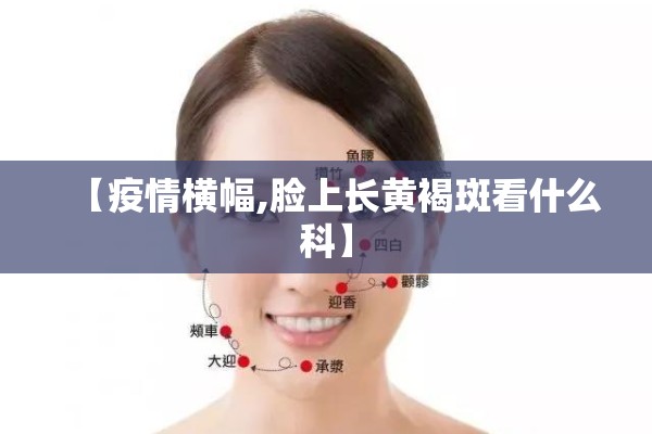 【疫情横幅,脸上长黄褐斑看什么科】