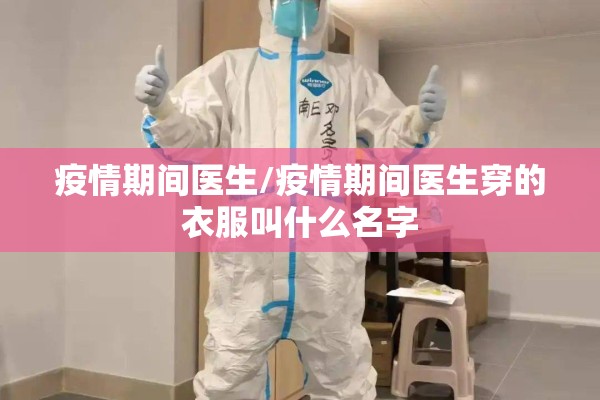 疫情期间医生/疫情期间医生穿的衣服叫什么名字