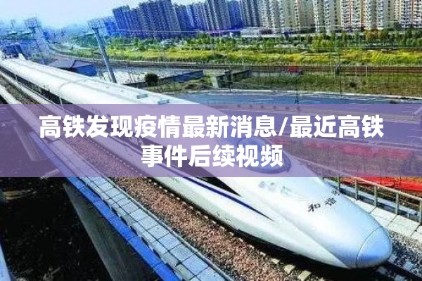 高铁发现疫情最新消息/最近高铁事件后续视频 高铁发现疫情最新消息/最近高铁事件后续视频