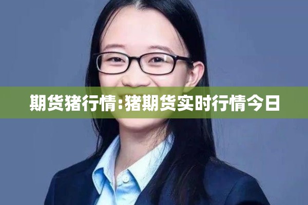 期货猪行情:猪期货实时行情今日