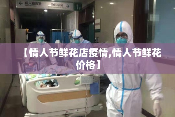 【情人节鲜花店疫情,情人节鲜花价格】