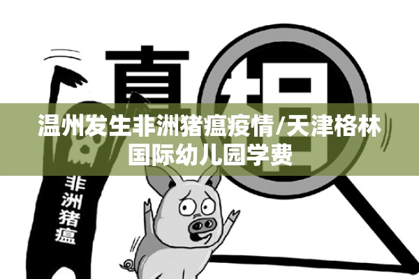温州发生非洲猪瘟疫情/天津格林国际幼儿园学费