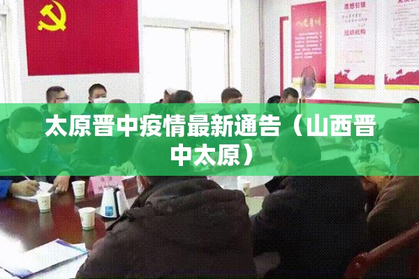 太原晋中疫情最新通告(山西晋中太原) 太原晋中疫情最新通告(山西晋中太原)
