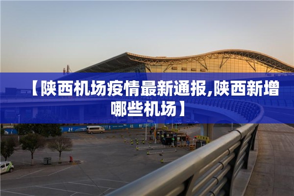 【陕西机场疫情最新通报,陕西新增哪些机场】 【陕西机场疫情最新通报,陕西新增哪些机场】