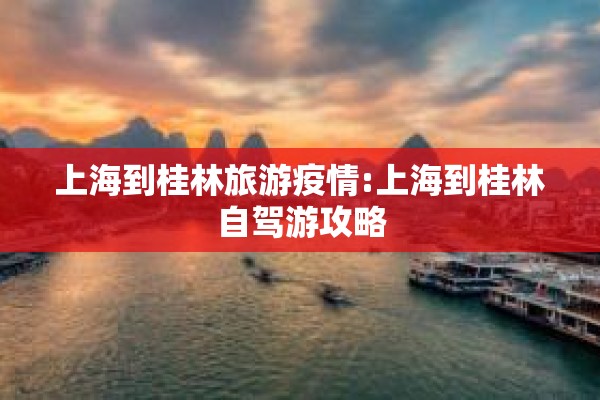上海到桂林旅游疫情:上海到桂林自驾游攻略 上海到桂林旅游疫情:上海到桂林自驾游攻略