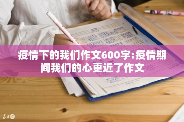 疫情下的我们作文600字:疫情期间我们的心更近了作文 疫情下的我们作文600字:疫情期间我们的心更近了作文