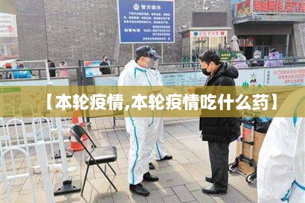【本轮疫情,本轮疫情吃什么药】 【本轮疫情,本轮疫情吃什么药】